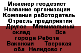 Инженер-геодезист › Название организации ­ Компания-работодатель › Отрасль предприятия ­ Другое › Минимальный оклад ­ 15 000 - Все города Работа » Вакансии   . Тверская обл.,Нелидово г.